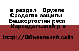  в раздел : Оружие. Средства защиты . Башкортостан респ.,Караидельский р-н